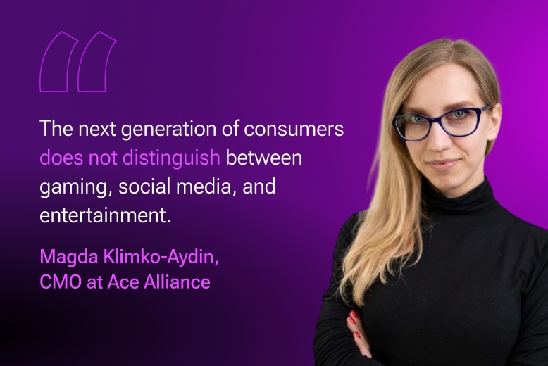 Magda Klimko-Aydin, CMO at Ace Alliance: The next generations of consumers does not distinguish between gaming, social media, and entertainment.