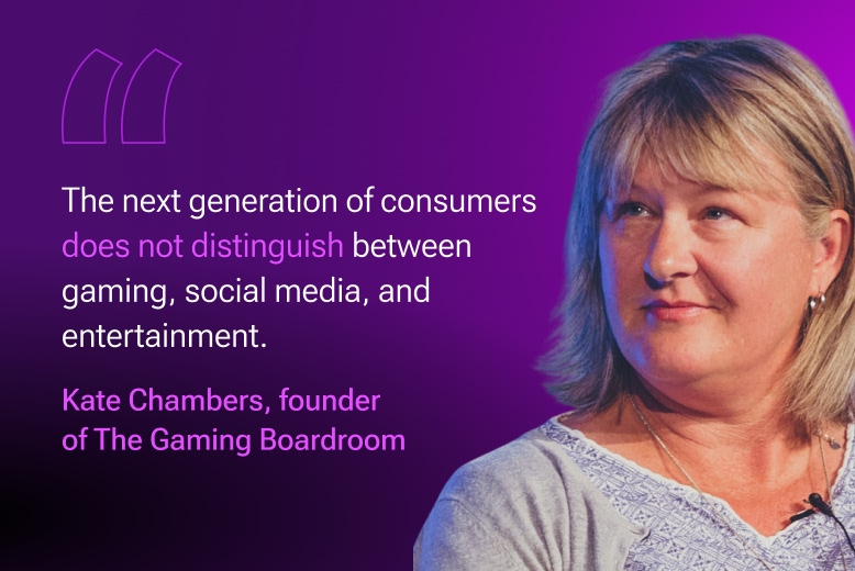 Kate Chambers, founder of The Gaming Boardroom: The next generation of consumers does not distinguish between gaming, social media, and entertainment.