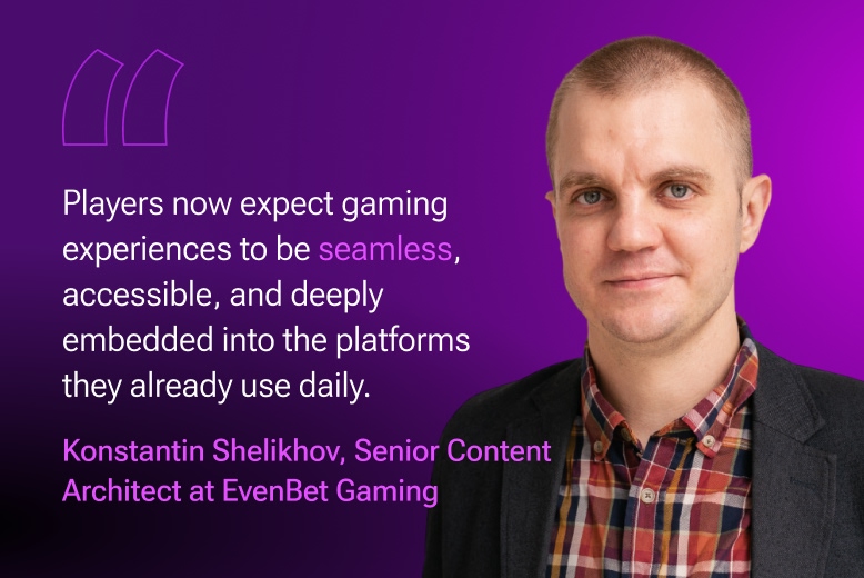Konstantin Shelikhov, Senior Content Architect at EvenBet Gaming: Players now expect gaming experiences to be seamless, accessible, and deeply embedded into the platforms they already use daily.
