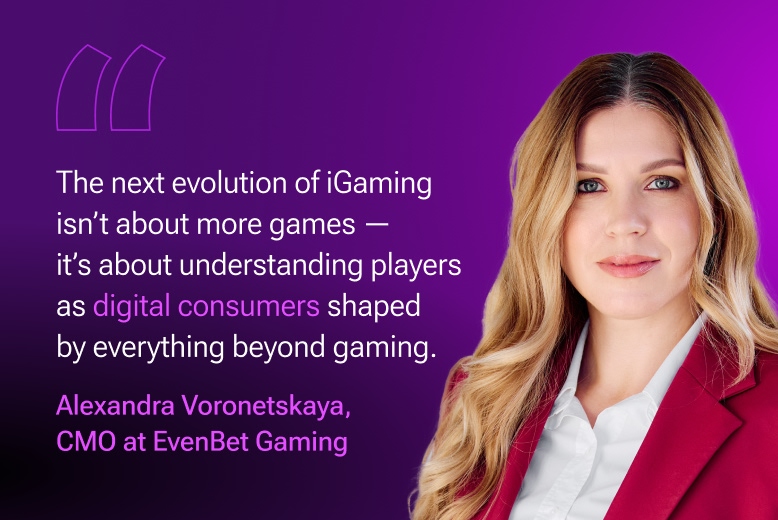 Alexandra Voronetskaya, CMO at EvenBet Gaming: The next evolution of iGaming isn’t about more games — it’s about understanding players as digital consumers shaped by everything beyond gaming.