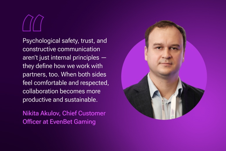 Psychological safety, trust, and constructive communication aren't just internal principles — they define how we work with partners, too. Quotation of Nikita Akulov, Chief Customer Officer at EvenBet Gaming